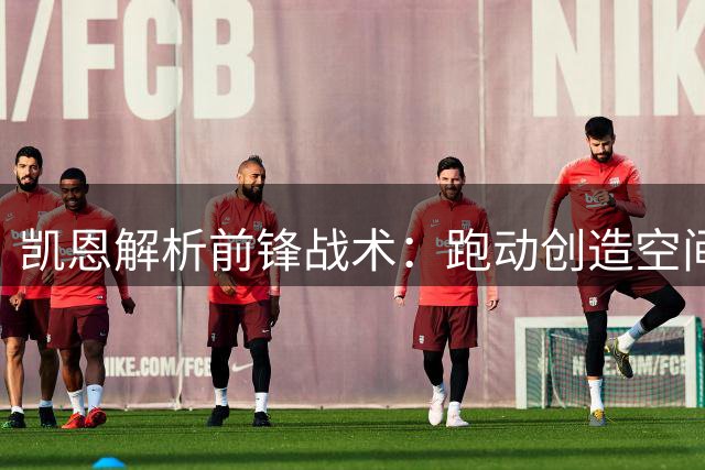 凯恩解析前锋战术：跑动创造空间 配合撕破防线