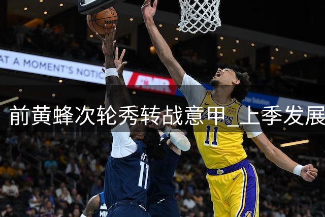 前黄蜂次轮秀转战意甲 上季发展联盟表现平平