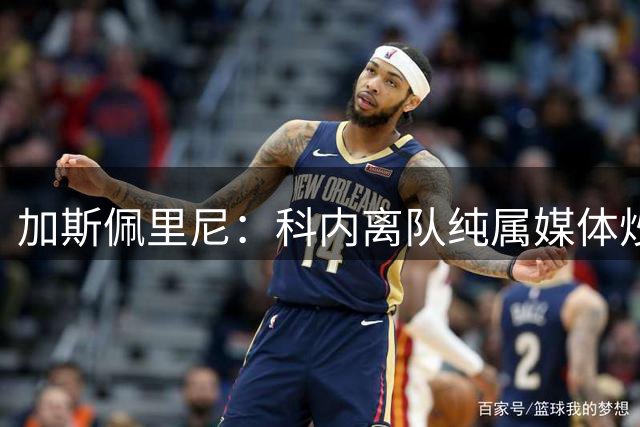 加斯佩里尼：科内离队纯属媒体炒作；转会窗还没关简直是疯了