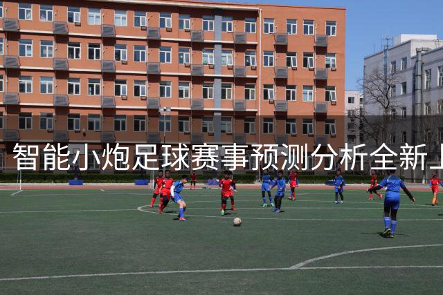 智能小炮足球赛事预测分析全新上线