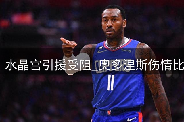 水晶宫引援受阻 奥多涅斯伤情比预期更糟糕