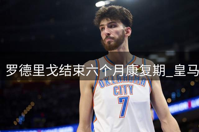 罗德里戈结束六个月康复期 皇马重伤球员重返训练场