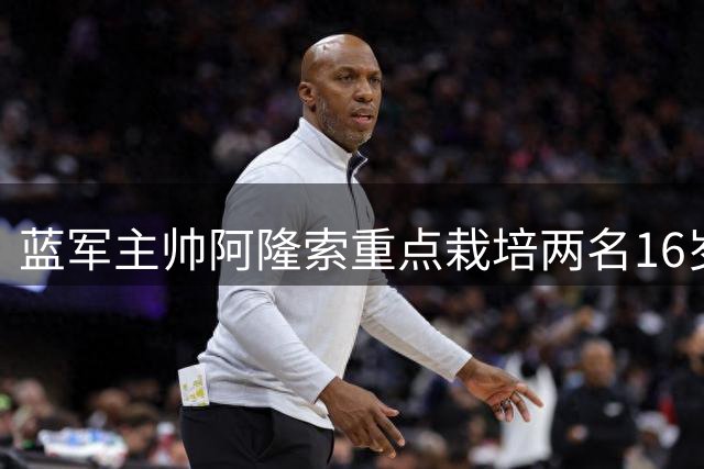 蓝军主帅阿隆索重点栽培两名16岁新秀 青训小将或临危受命
