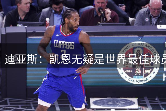 迪亚斯：凯恩无疑是世界最佳球员 希望他能最终赢得金球奖