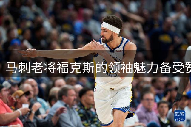 马刺老将福克斯的领袖魅力备受赞誉